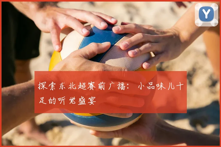 探索东北超赛前广播:小品味儿十足的听觉盛宴