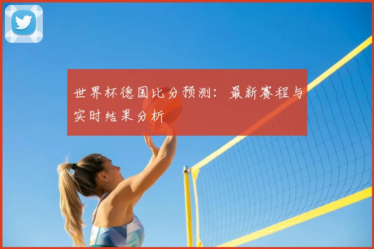 世界杯德国比分预测：最新赛程与实时结果分析