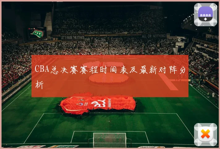 CBA总决赛赛程时间表及最新对阵分析