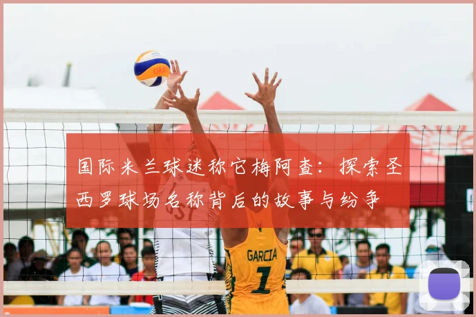 国际米兰球迷称它梅阿查：探索圣西罗球场名称背后的故事与纷争