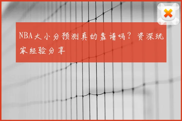 NBA大小分预测真的靠谱吗?资深玩家经验分享