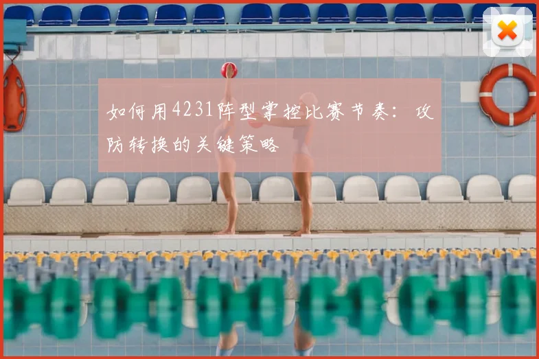 如何用4231阵型掌控比赛节奏:攻防转换的关键策略