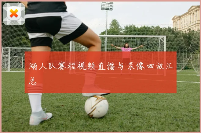 湖人队赛程视频直播与录像回放汇总