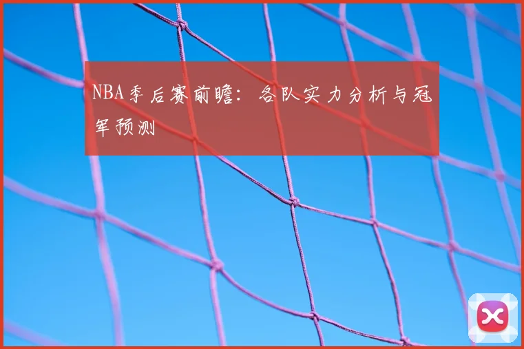 NBA季后赛前瞻:各队实力分析与冠军预测