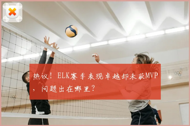 热议!ELK赛季表现卓越却未获MVP,问题出在哪里?