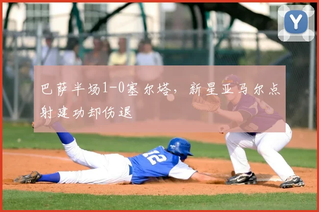 巴萨半场1-0塞尔塔，新星亚马尔点射建功却伤退